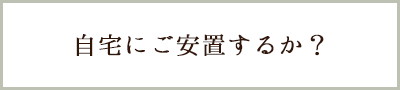 ご自宅に安置するか？